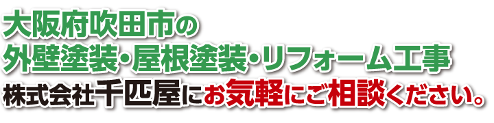 大阪府吹田市の外壁塗装・屋根塗装・リフォーム工事『株式会社千匹屋』にお気軽にご相談ください。